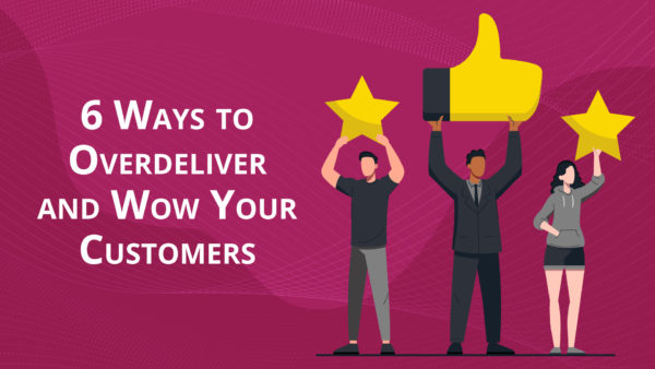 6 Ways to Overdeliver and Wow Your Customers - SixFive